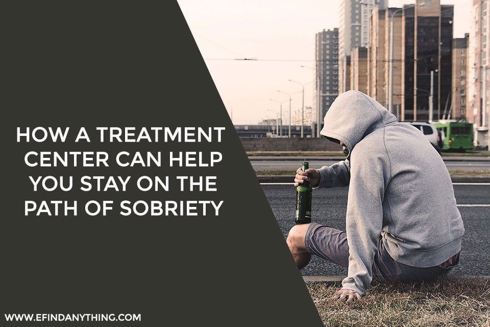 How A Treatment Center Can Help You Stay On The Path Of Sobriety