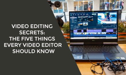 Video Editing Secrets: The Five Things Every Video Editor Should Know