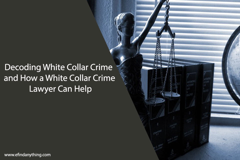 Decoding White Collar Crime and How a White Collar Crime Lawyer Can Help