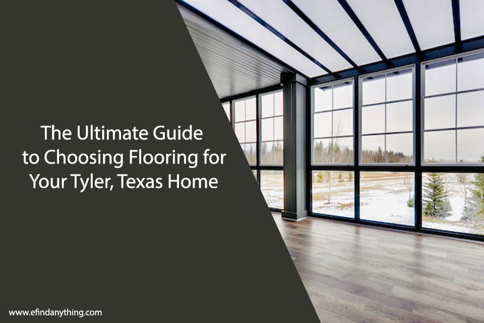 The Ultimate Guide to Choosing Flooring for Your Tyler, Texas Home