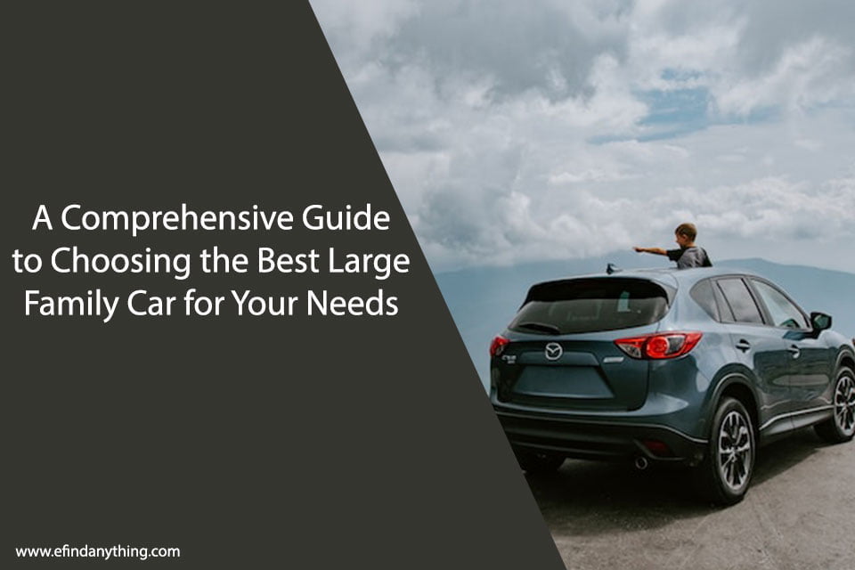 A Comprehensive Guide to Choosing the Best Large Family Car for Your Needs