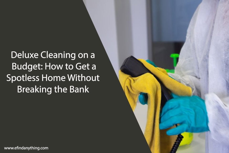 Deluxe Cleaning on a Budget: How to Get a Spotless Home Without Breaking the Bank