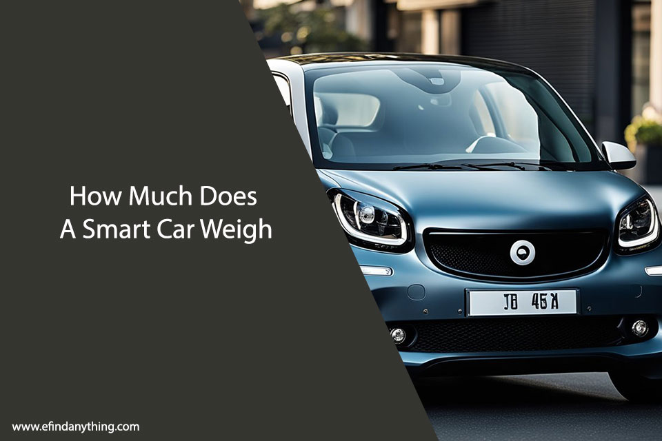 How Much Does A Smart Car Weigh: A Comprehensive Guide