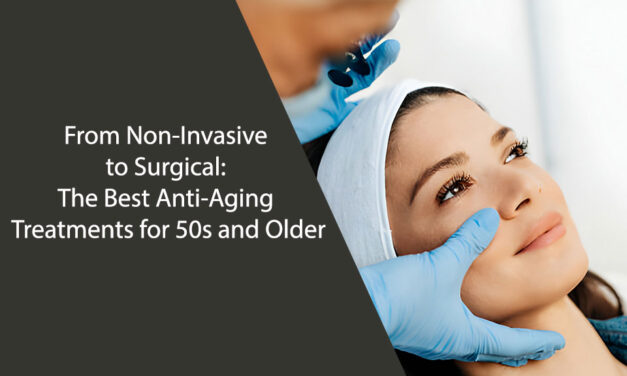 From Non-Invasive to Surgical: The Best Anti-Aging Treatments for 50s and Older