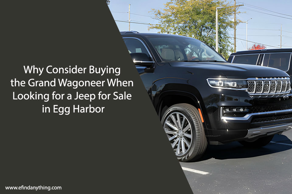 Why Consider Buying the Grand Wagoneer When Looking for a Jeep for Sale in Egg Harbor