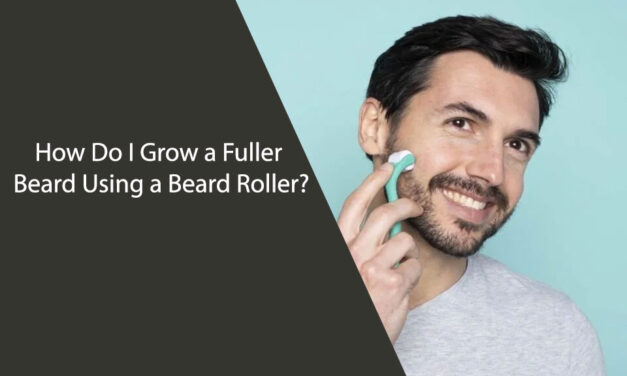 How Do I Grow a Fuller Beard Using a Beard Roller?