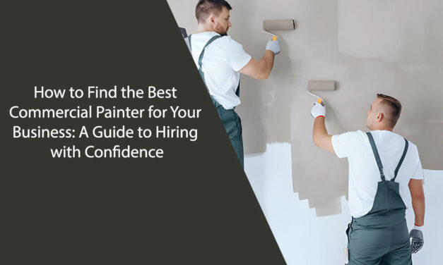 How to Find the Best Commercial Painter for Your Business: A Guide to Hiring with Confidence