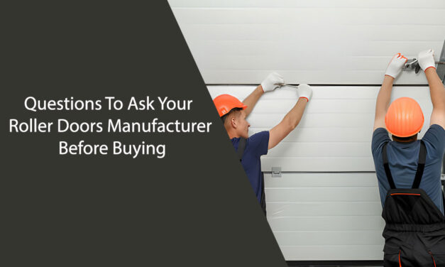 Questions To Ask Your Roller Doors Manufacturer Before Buying