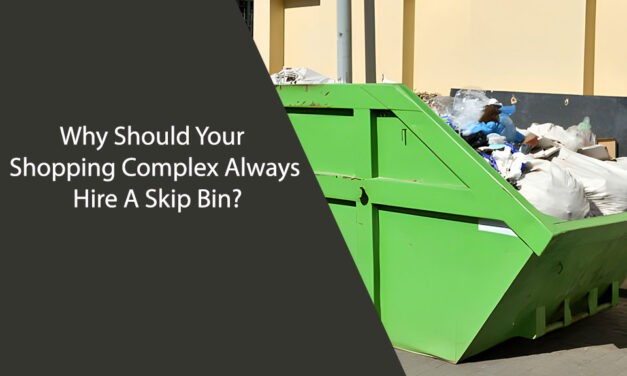 Why Should Your Shopping Complex Always Hire A Skip Bin?