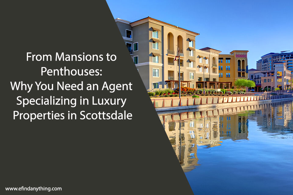 From Mansions to Penthouses: Why You Need an Agent Specializing in Luxury Properties in Scottsdale