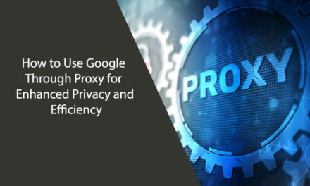 How to Use Google Through Proxy for Enhanced Privacy and Efficiency