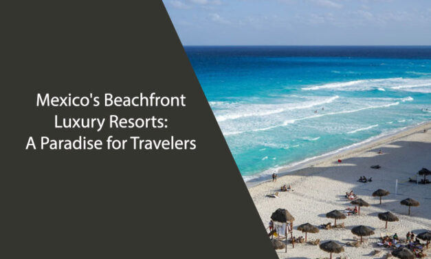 Mexico’s Beachfront Luxury Resorts: A Paradise for Travelers