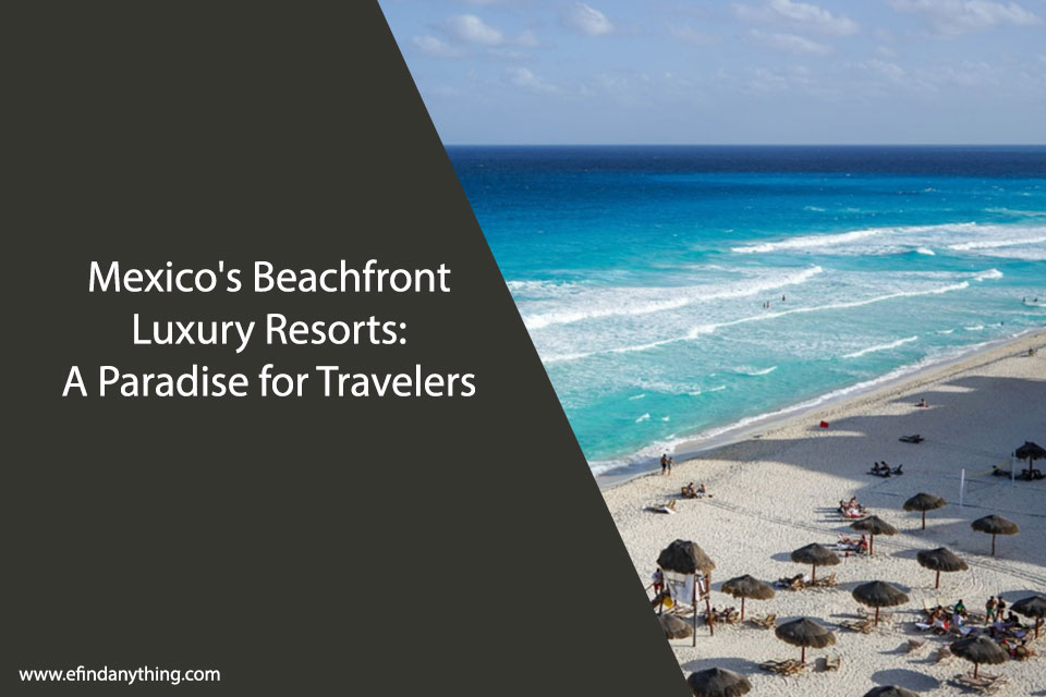 Mexico’s Beachfront Luxury Resorts: A Paradise for Travelers