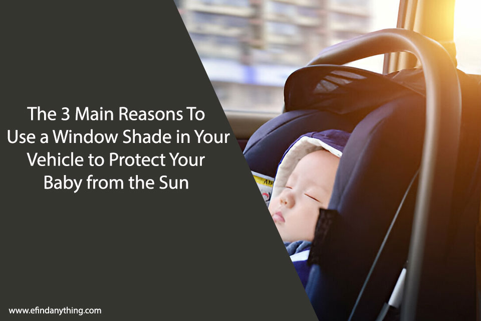 The 3 Main Reasons To Use a Window Shade in Your Vehicle to Protect Your Baby from the Sun